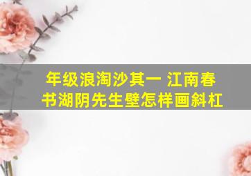 年级浪淘沙其一 江南春 书湖阴先生壁怎样画斜杠